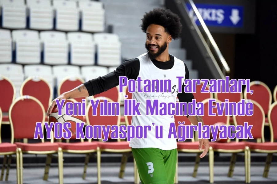 Potanın Tarzanları, Yeni Yılın İlk Maçında Evinde AYOS Konyaspor’u Ağırlayacak