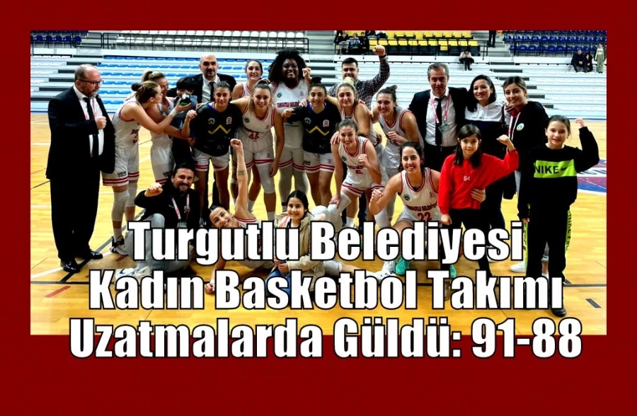Turgutlu Belediyesi Kadın Basketbol Takımı Uzatmalarda Güldü: 91-88