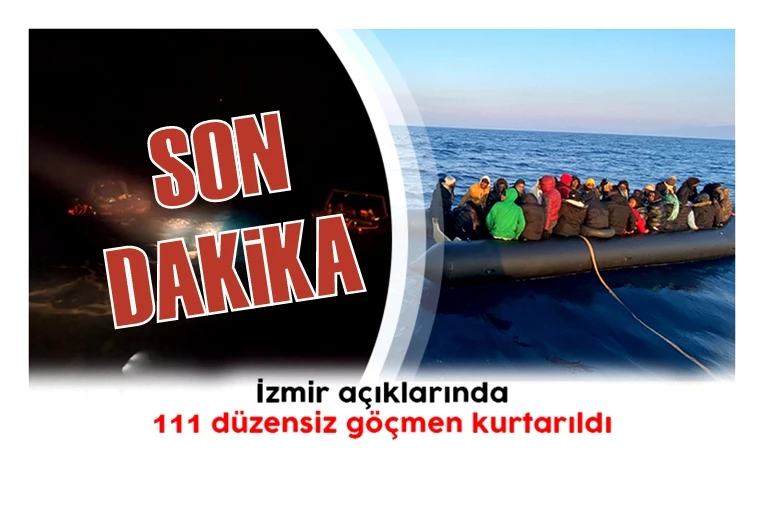 İzmir açıklarında 111 düzensiz göçmen kurtarıldı