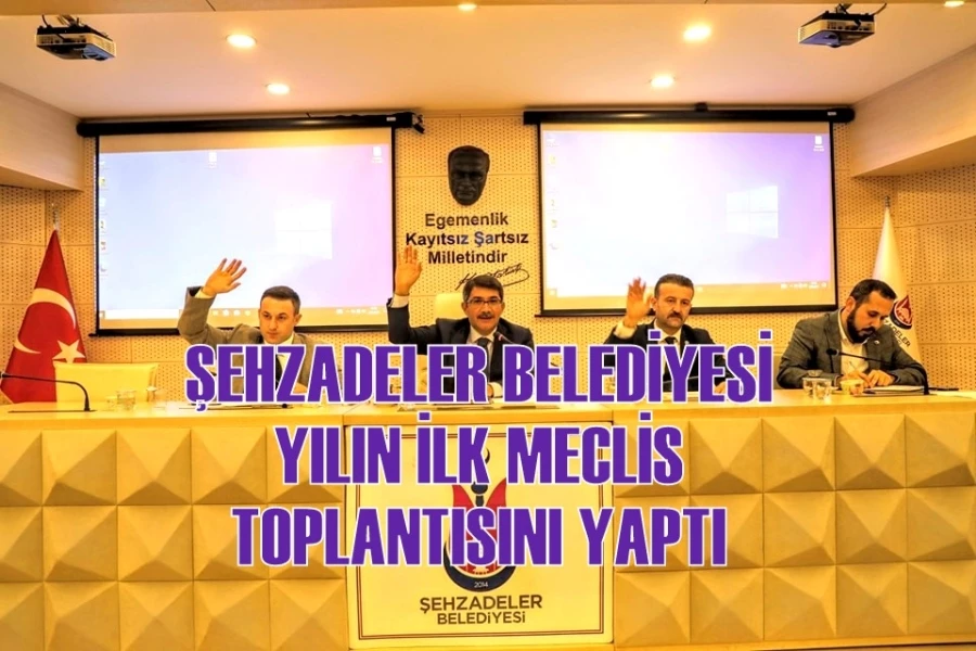 ŞEHZADELER BELEDİYESİ YILIN İLK MECLİS TOPLANTISINI YAPTI