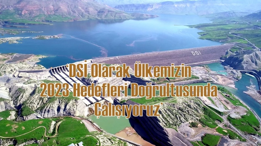 ‘DSİ Olarak Ülkemizin 2023 Hedefleri Doğrultusunda Çalışıyoruz’