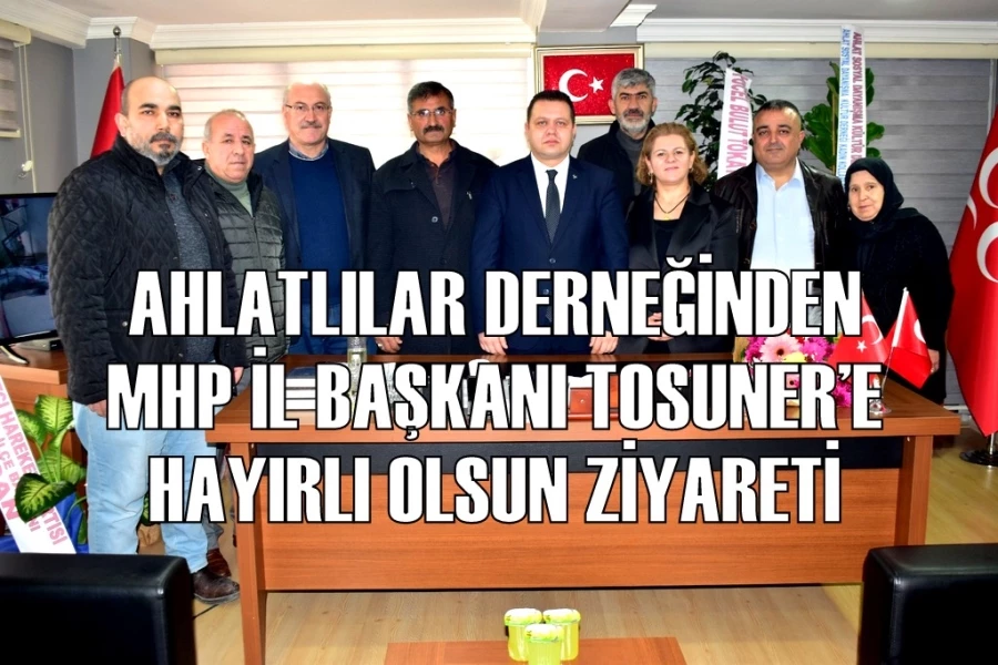 AHLATLILAR DERNEĞİNDEN MHP İL BAŞKANI TOSUNER’E HAYIRLI OLSUN ZİYARETİ