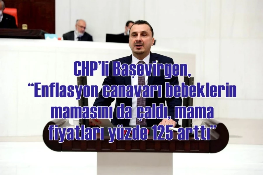 CHP’li Başevirgen, “Enflasyon canavarı bebeklerin mamasını da çaldı, mama fiyatları yüzde 125 arttı”