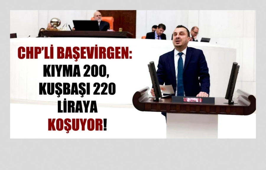 CHP’li Başevirgen, “Kıyma 200, Kuşbaşı 220 liraya koşuyor”