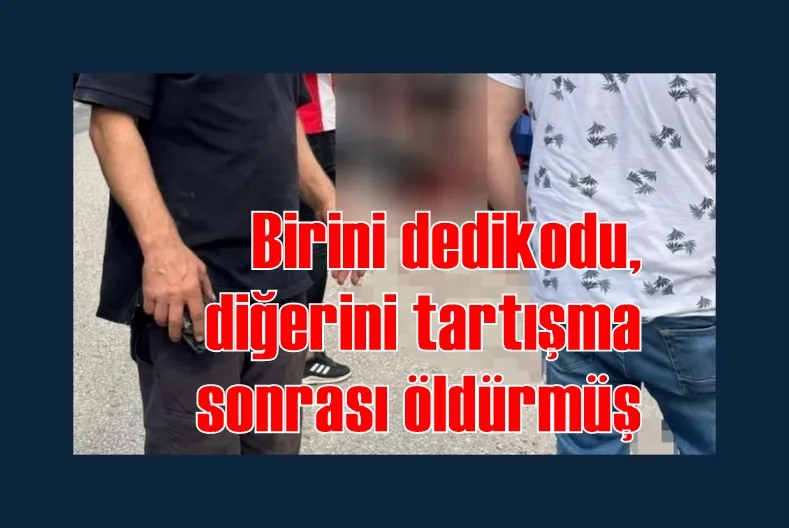 Birini dedikodu, diğerini tartışma sonrası öldürmüş