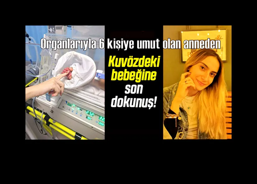 Organlarıyla 6 kişiye umut olan anneden kuvözdeki bebeğine son dokunuş