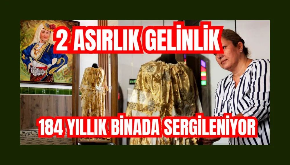 2 asırlık gelinlik, 184 yıllık binada sergileniyor