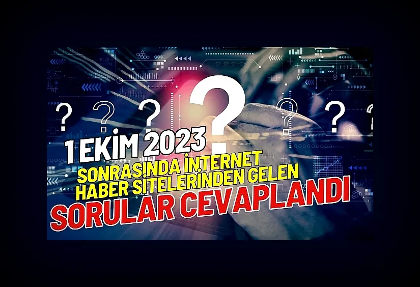 1 Ekim 2023 sonrasında internet haber sitelerinden gelen sorular cevaplandı