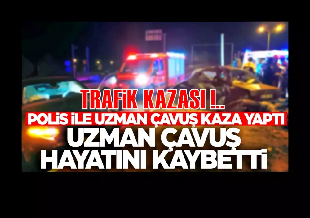 Polis ile Uzman çavuş kaza yaptı, Uzman Çavuş yaşamını yitirdi