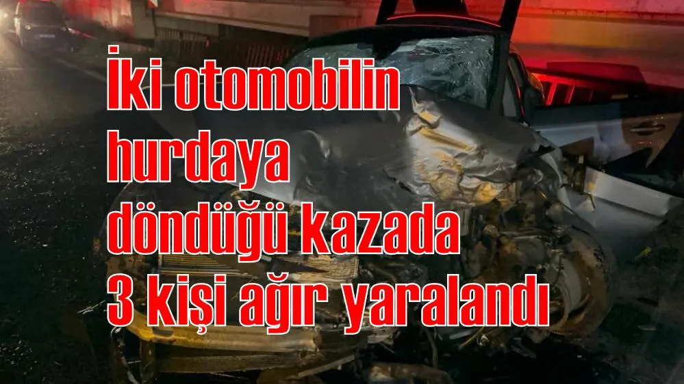 İki otomobilin hurdaya döndüğü kazada 3 kişi ağır yaralandı