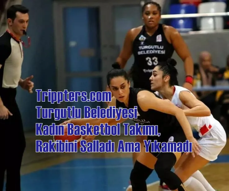 Trippters.com Turgutlu Belediyesi Kadın Basketbol Takımı, Rakibini Salladı Ama Yıkamadı