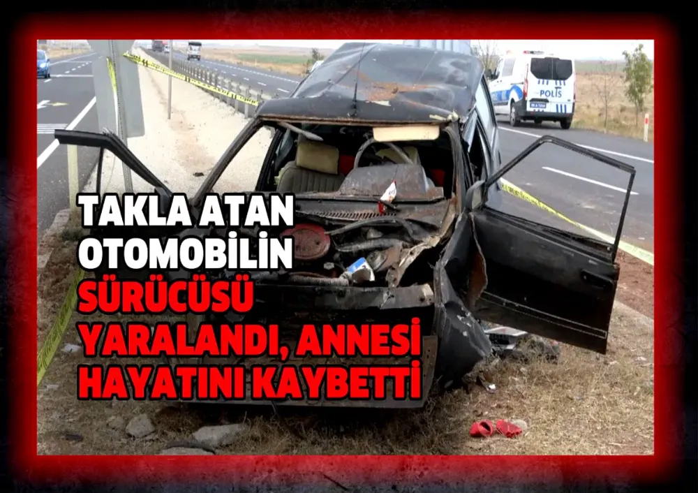 Takla atan otomobilin sürücüsü yaralandı, annesi hayatını kaybetti