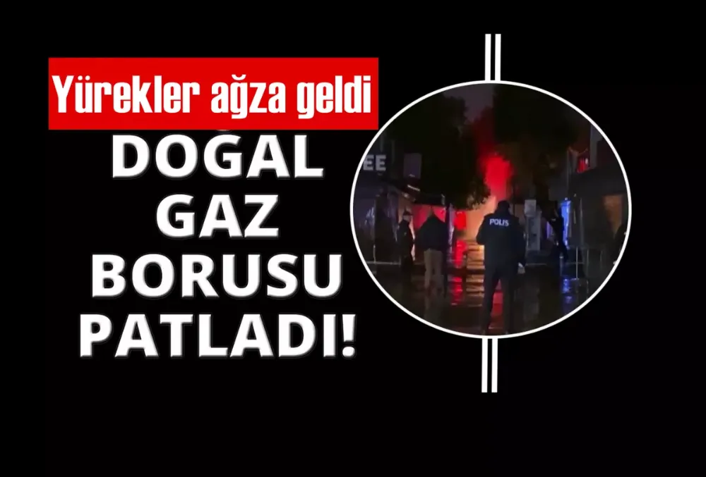 Doğal gaz borusu patladı, yürekler ağza geldi