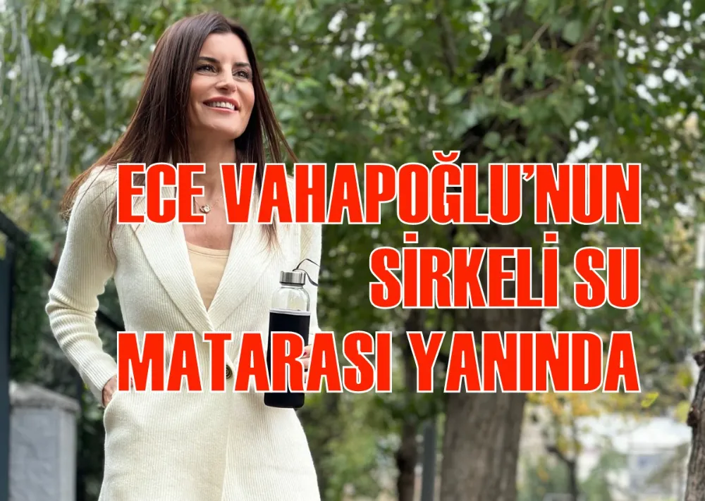 ECE VAHAPOĞLU’NUN SİRKELİ SU MATARASI YANINDA