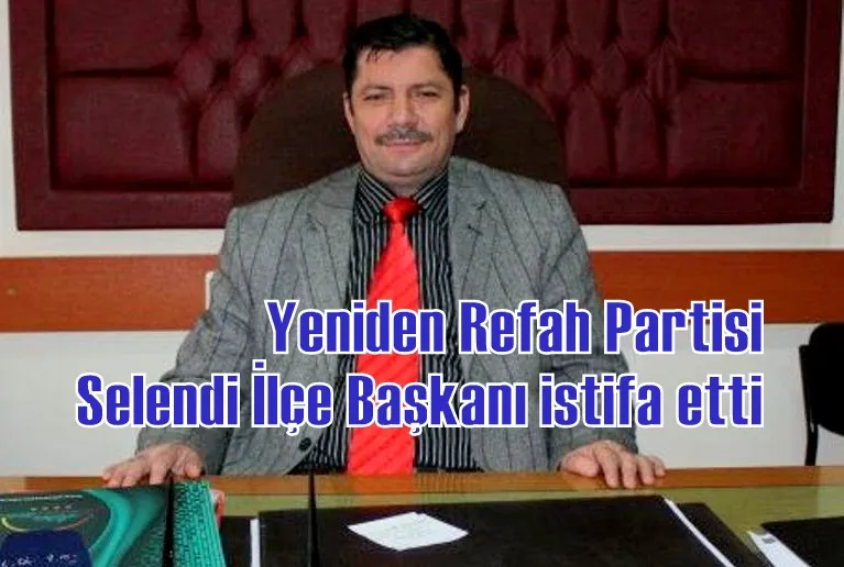 Yeniden Refah Partisi Selendi İlçe Başkanı istifa etti