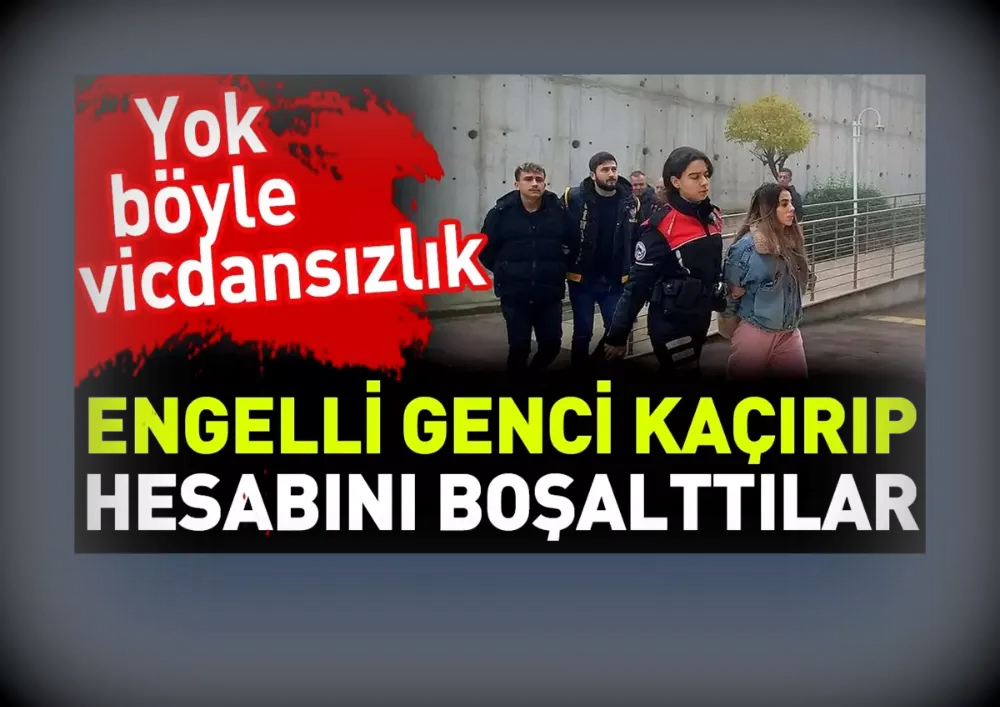 Zihinsel Engelli Genci Kaçırıp Para Aktaran 3 Şüpheli Tutuklandı