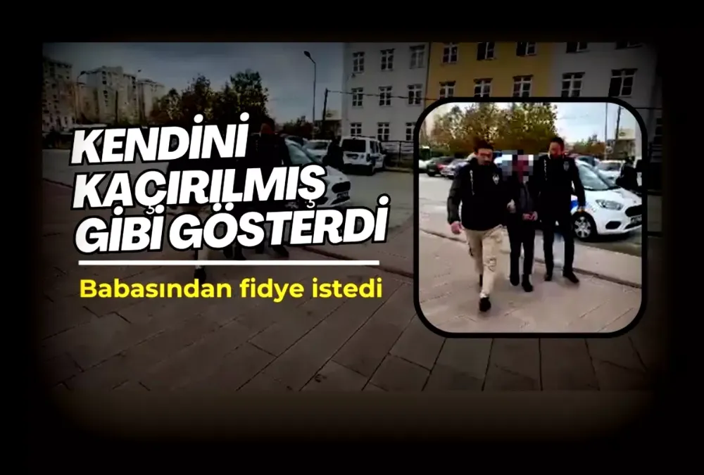 Kendini kaçırılmış gibi gösterip babasından fidye istedi