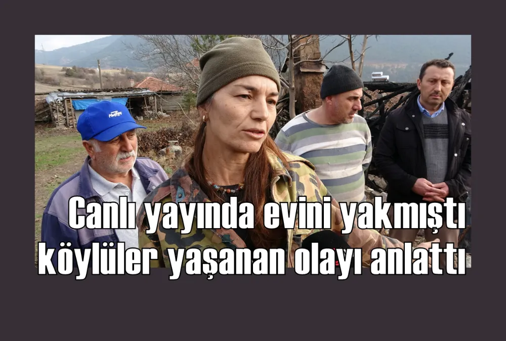 Canlı yayında evini yakmıştı, köylüler yaşanan olayı anlattı