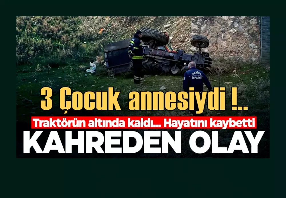 Traktörün altında kalan 3 çocuk annesi kadın hayatını kaybetti