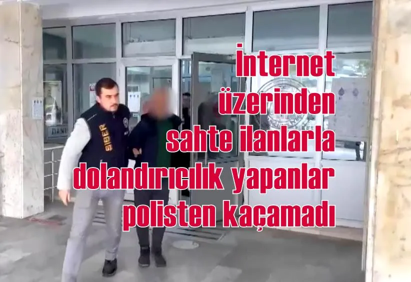 İnternet üzerinden sahte ilanlarla dolandırıcılık yapanlar polisten kaçamadı