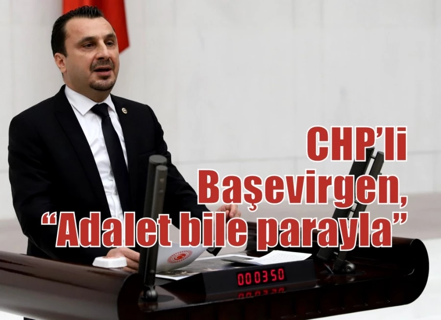 CHP’li Başevirgen, “Adalet bile parayla”