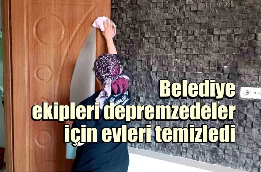 Belediye ekipleri depremzedeler için evleri temizledi