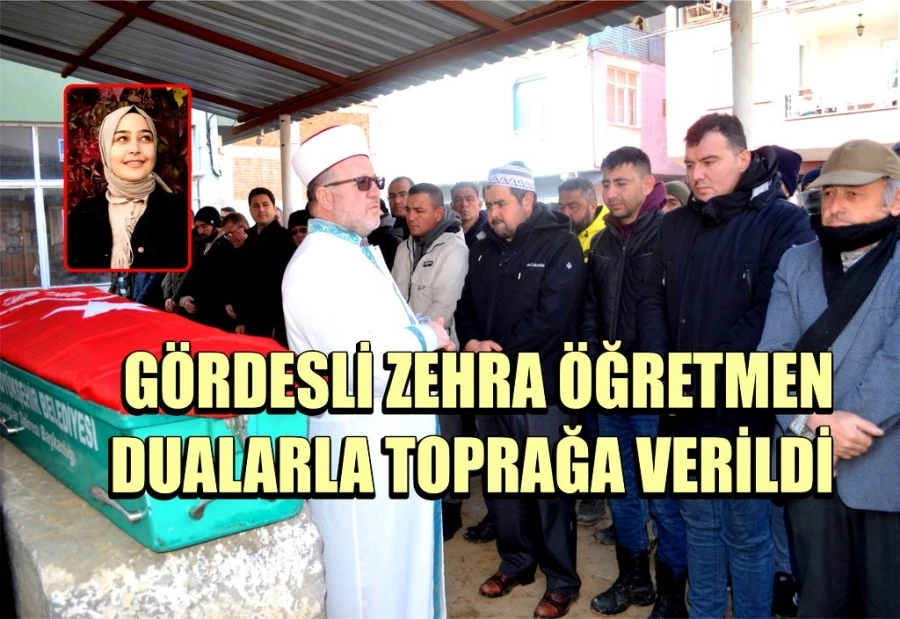 GÖRDESLİ ZEHRA ÖĞRETMEN DUALARLA TOPRAĞA VERİLDİ