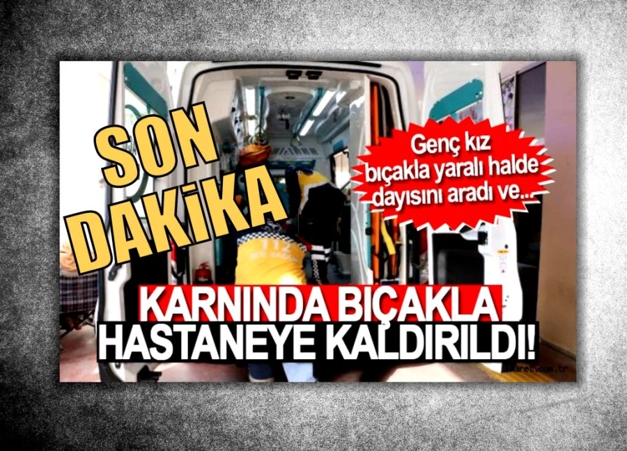 Bıçakla yaralanan 16 yaşındaki genç kız hastaneye kaldırıldı