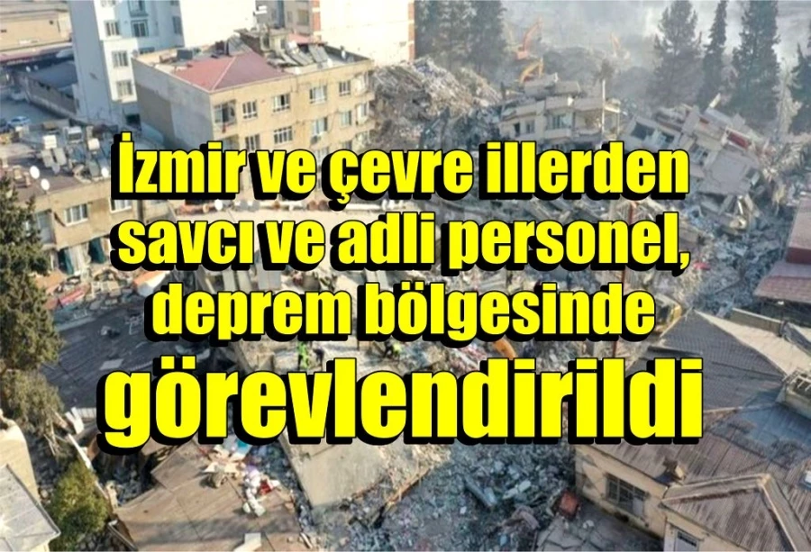 İzmir ve çevre illerden savcı ve adli personel, deprem bölgesinde görevlendirildi