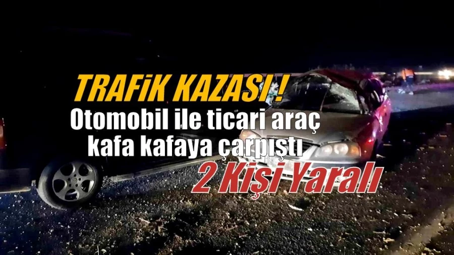 Otomobil ile ticari araç kafa kafaya çarpıştı: 2 yaralı