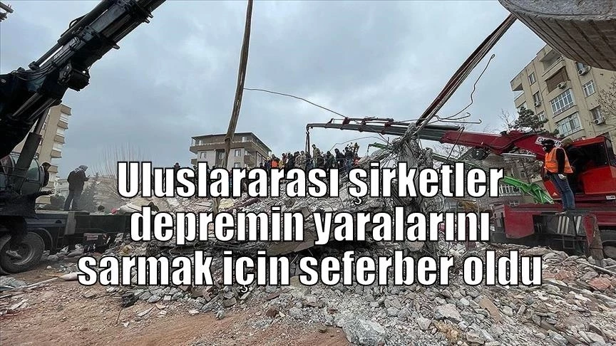 Uluslararası şirketler depremin yaralarını sarmak için seferber oldu