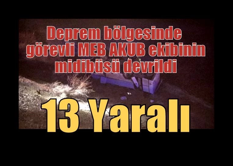 Deprem bölgesinde görevli MEB AKUB ekibinin midibüsü devrildi: 13 yaralı