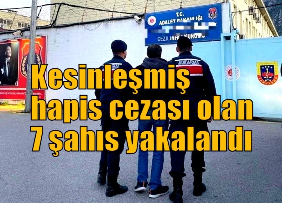 Kesinleşmiş hapis cezası olan 7 şahıs yakalandı