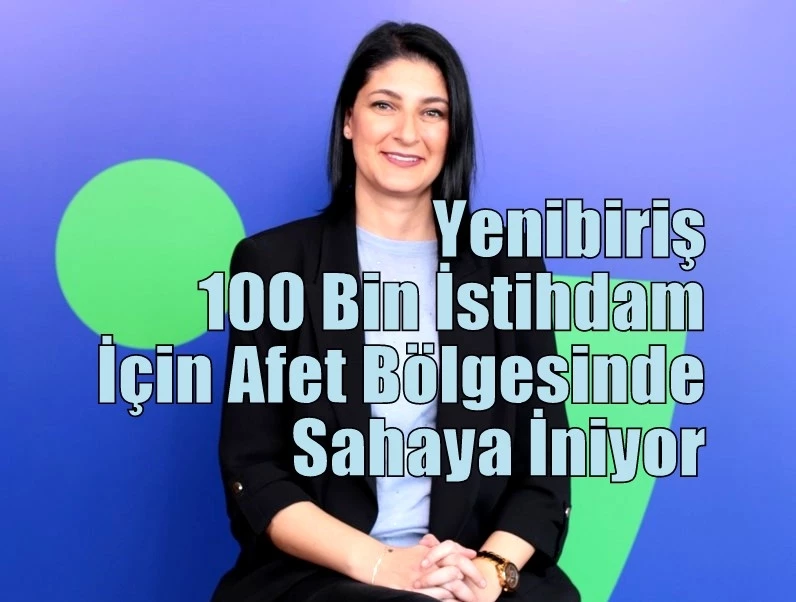 Yenibiriş 100 Bin İstihdam İçin Afet Bölgesinde Sahaya İniyor