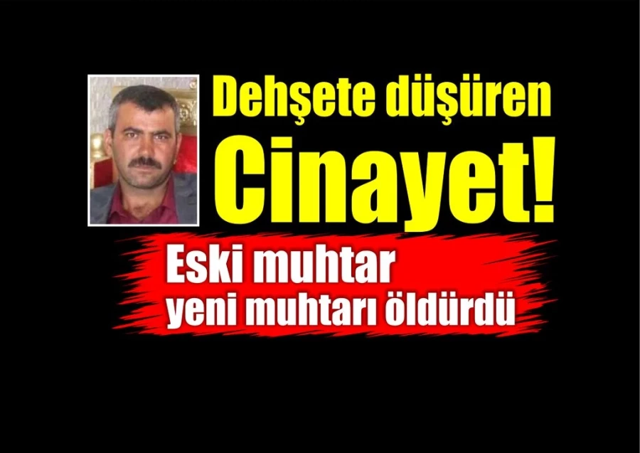 Dehşete düşüren cinayet! Eski muhtar, yeni muhtarı öldürdü