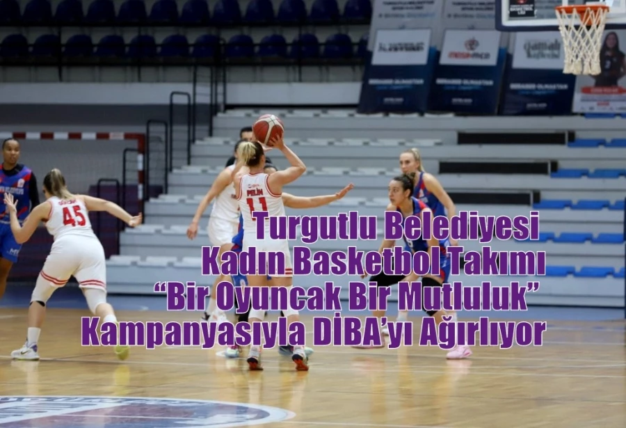 Turgutlu Belediyesi Kadın Basketbol Takımı “Bir Oyuncak Bir Mutluluk” Kampanyasıyla DİBA’yı Ağırlıyor