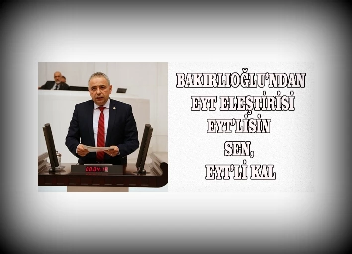 Bakırlıoğlu’ndan EYT Eleştirisi EYT’lisin Sen, EYT’li Kal