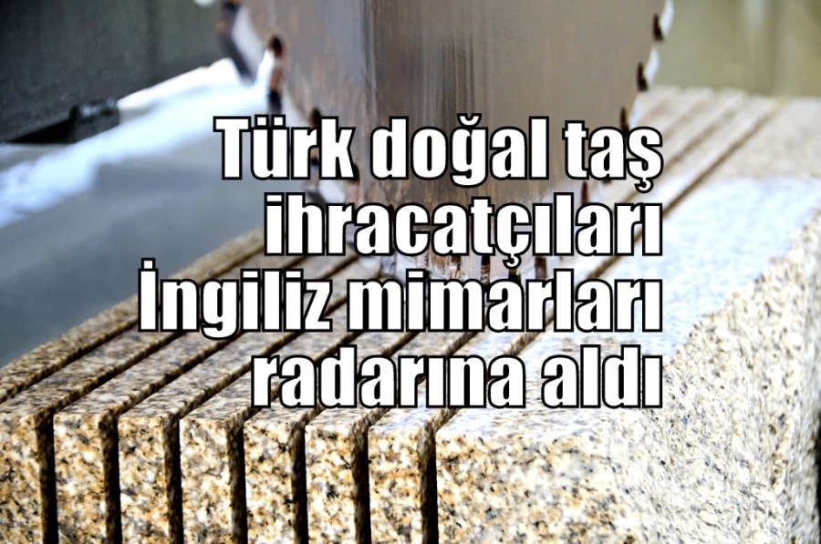 Türk doğal taş ihracatçıları İngiliz mimarları radarına aldı