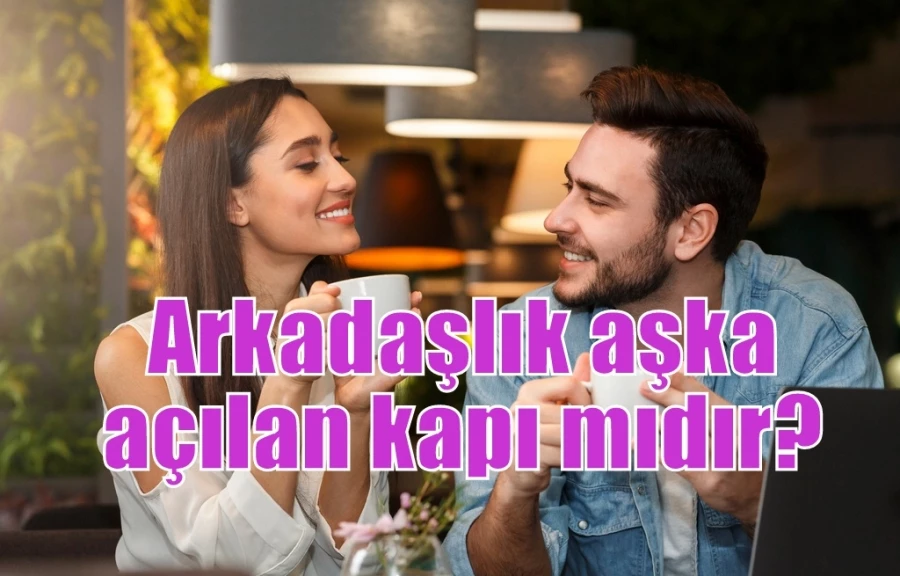 Arkadaşlık aşka açılan kapı mıdır?