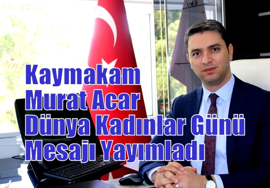 Kaymakam Murat Acar Dünya Kadınlar Günü Mesajı Yayımladı