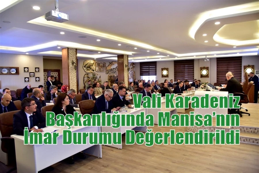 Vali Karadeniz Başkanlığında Manisa’nın İmar Durumu Değerlendirildi