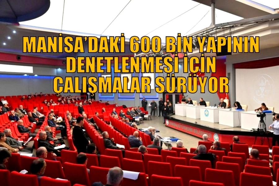 MANİSA’DAKİ 600 BİN YAPININ DENETLENMESİ İÇİN ÇALIŞMALAR SÜRÜYOR