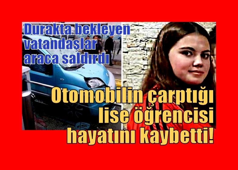 Otomobilin çarptığı lise öğrencisi hayatını kaybetti! Durakta bekleyen vatandaşlar araca saldırdı