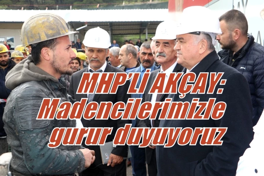 MHP’Lİ AKÇAY: Madencilerimizle gurur duyuyoruz 