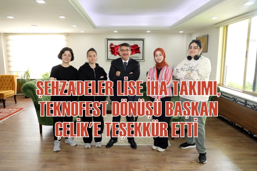 ŞEHZADELER LİSE İHA TAKIMI, TEKNOFEST DÖNÜŞÜ BAŞKAN ÇELİK