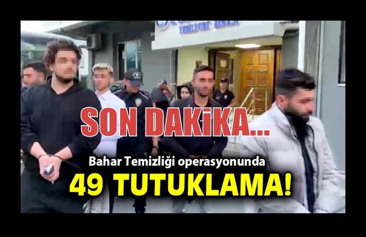 Bahar Temizliği operasyonunda 49 tutuklama