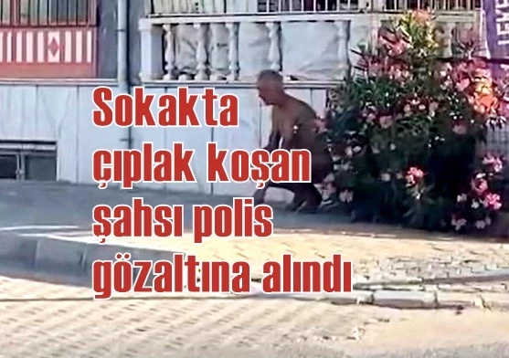 Sokakta çıplak koşan şahsı polis gözaltına alındı