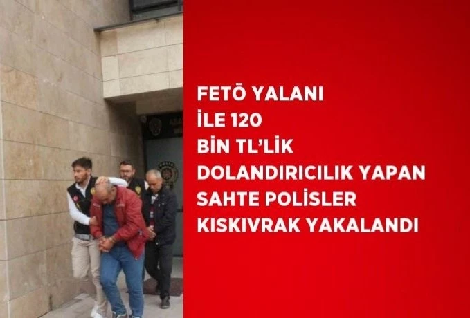 FETÖ yalanı ile 120 bin TL’lik dolandırıcılık yapan sahte polisler kıskıvrak yakalandı