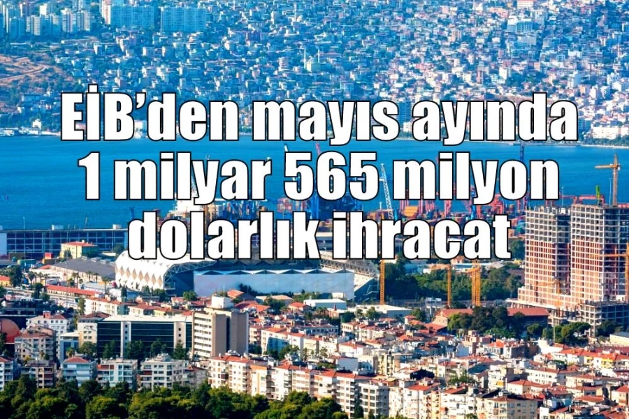 EİB’den mayıs ayında 1 milyar 565 milyon dolarlık ihracat