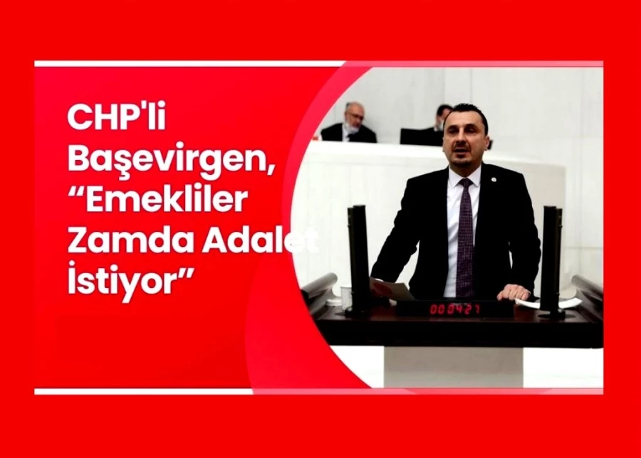 CHP’li Başevirgen, “Emekliler Zamda Adalet İstiyor”